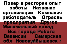 Повар в ресторан-опыт работы › Название организации ­ Компания-работодатель › Отрасль предприятия ­ Другое › Минимальный оклад ­ 1 - Все города Работа » Вакансии   . Самарская обл.,Новокуйбышевск г.